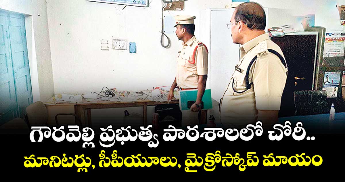 గౌరవెల్లి ప్రభుత్వ పాఠశాలలో చోరీ..మానిటర్లు, సీపీయూలు, మైక్రోస్కోప్  మాయం