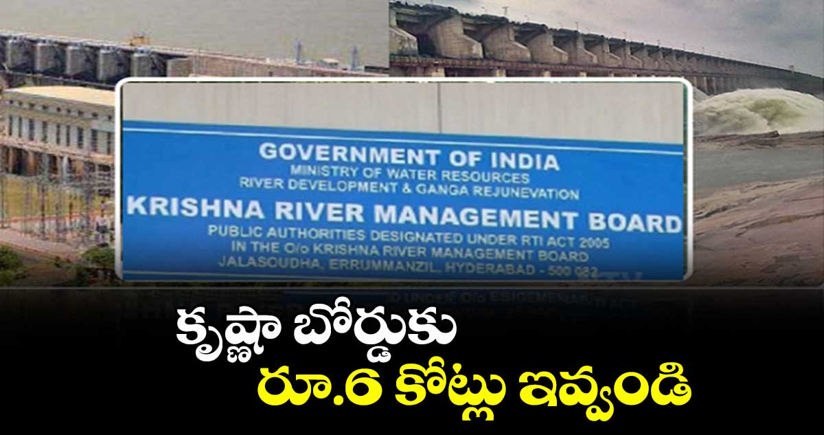 కృష్ణా బోర్డుకు రూ.6 కోట్లు ఇవ్వండి