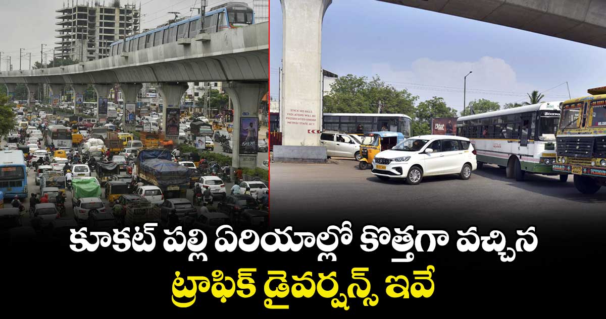 కూకట్ పల్లి ఏరియాల్లో కొత్తగా వచ్చిన ట్రాఫిక్ డైవర్షన్స్ ఇవే..
