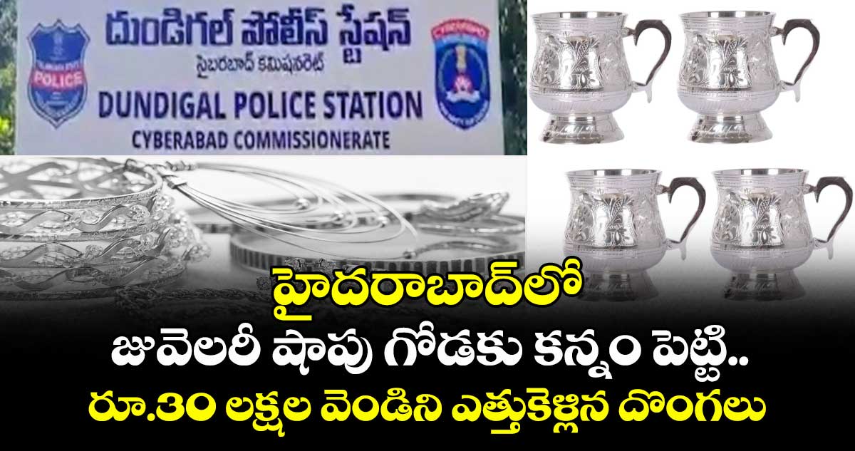 హైదరాబాద్⁭లో జువెలరీ షాపు గోడకు కన్నం పెట్టి.. రూ.30 లక్షల వెండిని ఎత్తుకెళ్లిన దొంగలు
