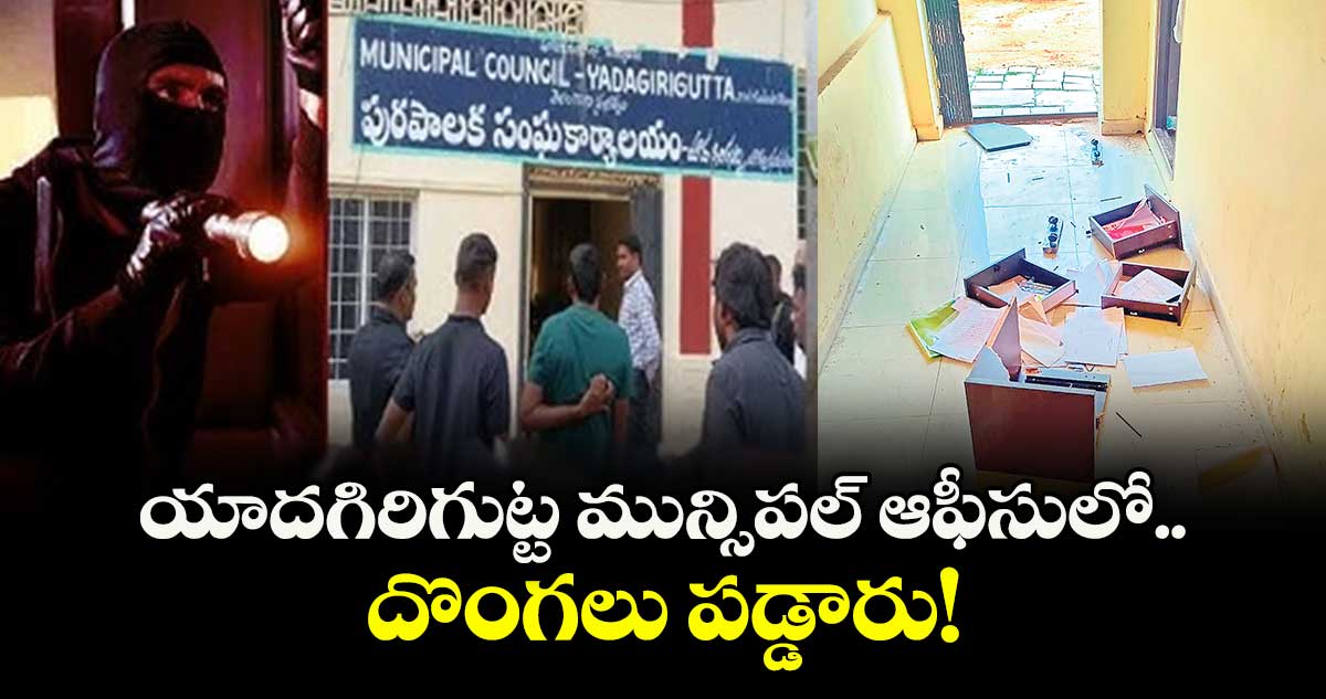 యాదగిరిగుట్ట మున్సిపల్ ఆఫీసులో దొంగలు పడ్డారు!