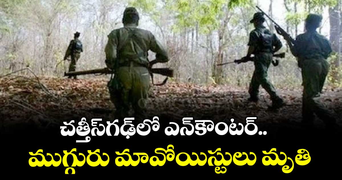  చత్తీస్గఢ్లో ఎన్కౌంటర్.. ముగ్గురు మావోయిస్టులు మృతి