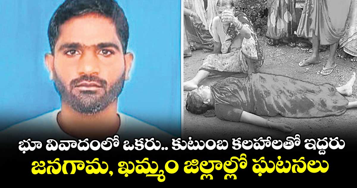  భూ వివాదంలో ఒకరు.. కుటుంబ కలహాలతో ఇద్దరు.. జనగామ, ఖమ్మం జిల్లాల్లో ఘటనలు