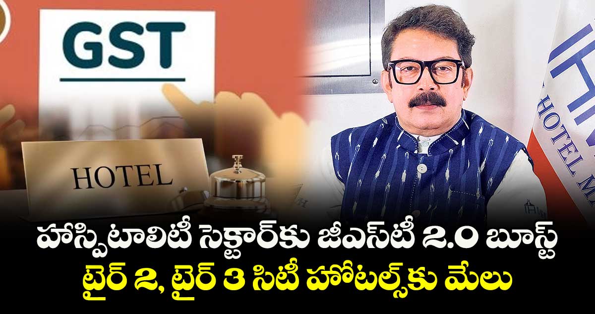 హాస్పిటాలిటీ సెక్టార్⁭⁭కు జీఎస్‌‌‌‌‌‌‌‌⁭టీ 2.0 బూస్ట్.. టైర్ 2, టైర్ 3  సిటీ హోటల్స్⁭⁭కు మేలు