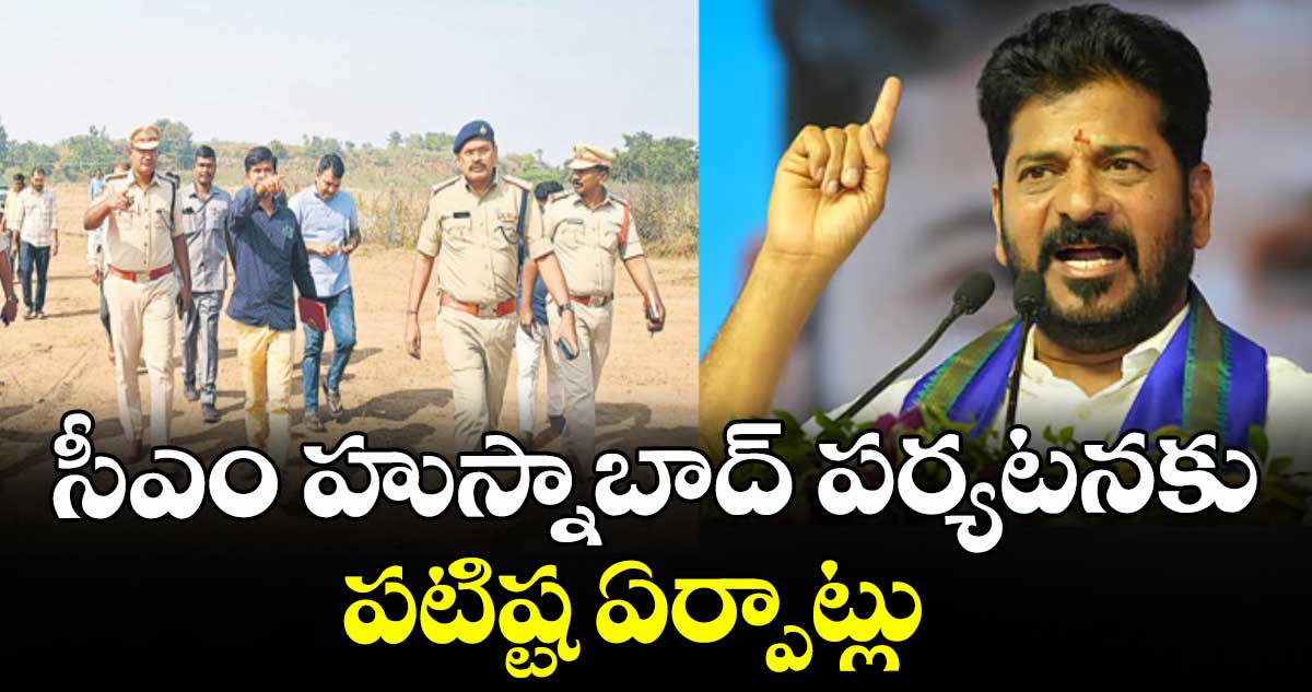 సీఎం హుస్నాబాద్ పర్యటనకు పటిష్ట ఏర్పాట్లు