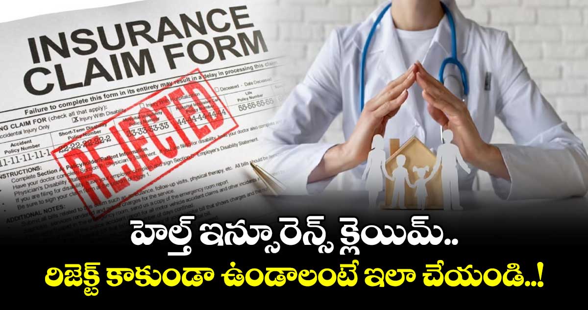 హెల్త్ ఇన్సూరెన్స్ క్లెయిమ్ రిజెక్ట్ కాకుండా ఉండాలంటే ఇలా చేయండి..!
