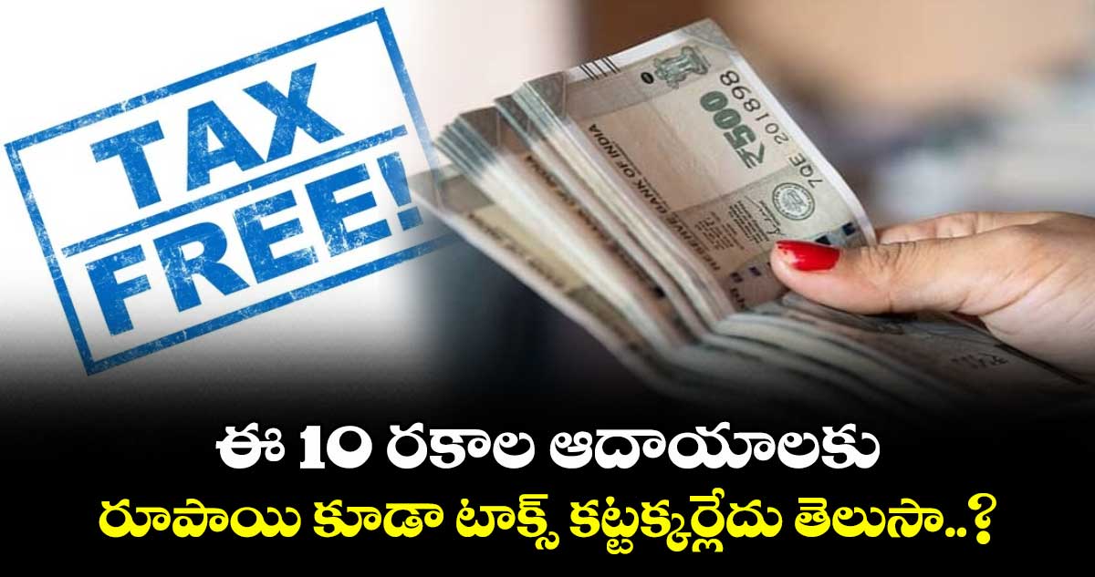 ఈ 10 రకాల ఆదాయాలకు రూపాయి కూడా టాక్స్ కట్టక్కర్లేదు తెలుసా..?