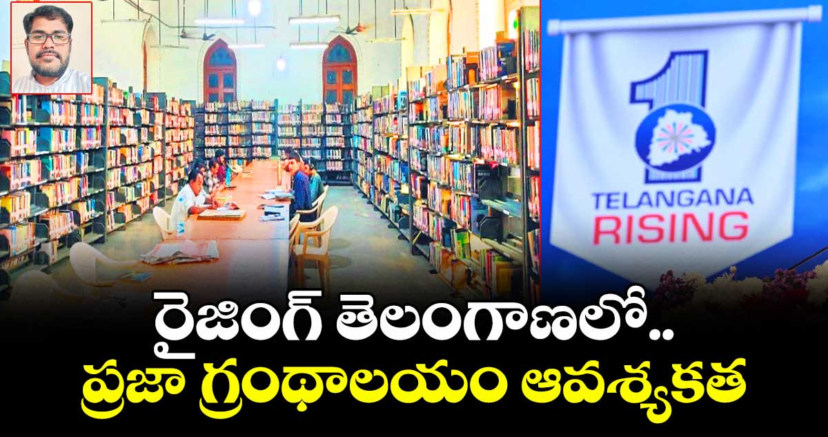 రైజింగ్ తెలంగాణలో..ప్రజా గ్రంథాలయం ఆవశ్యకత