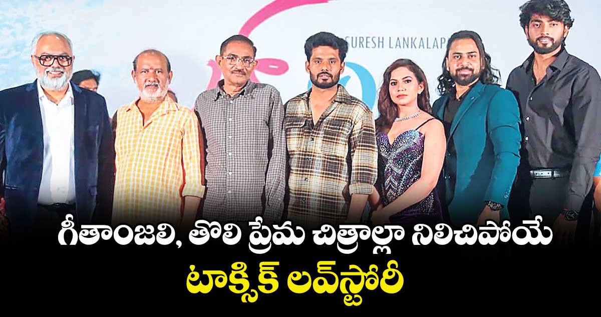 గీతాంజలి, తొలి ప్రేమ చిత్రాల్లా నిలిచిపోయే టాక్సిక్ లవ్‌‌‌‌⁭స్టోరీ 