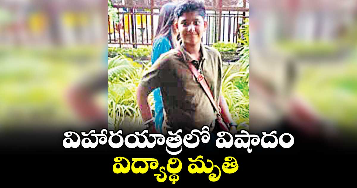 విహారయాత్రలో విషాదం.. విద్యార్థి మృతి