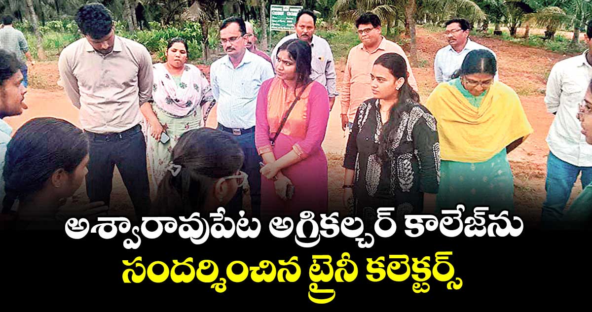 అశ్వారావుపేట  అగ్రికల్చర్ కాలేజ్ను సందర్శించిన ట్రైనీ కలెక్టర్స్ 