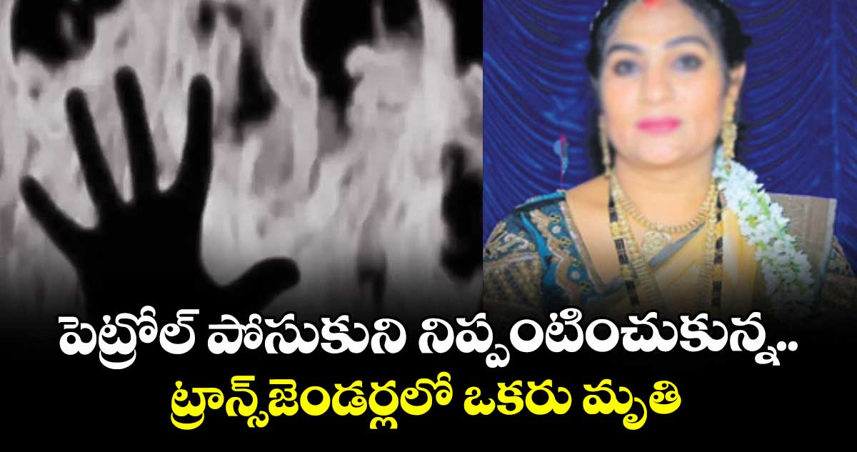 పెట్రోల్ పోసుకుని నిప్పంటించుకున్న..ట్రాన్స్జెండర్లలో ఒకరు మృతి