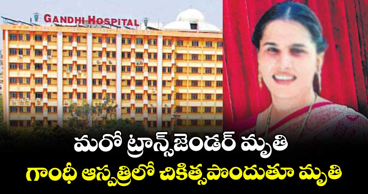మరో ట్రాన్స్ జండర్ మృతి.. గాంధీ ఆస్పత్రిలో చికిత్సపొందుతూ మృతి
