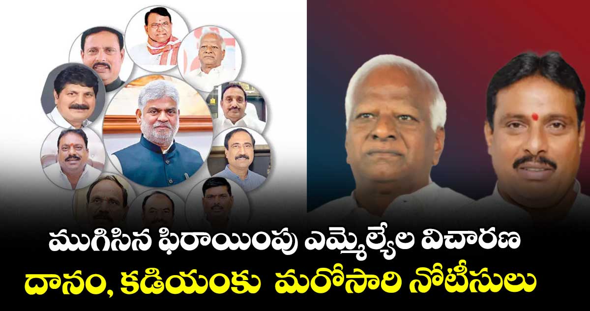 ముగిసిన ఫిరాయింపు ఎమ్మెల్యేల విచారణ..దానం, కడియంకు  మరోసారి నోటీసులు
