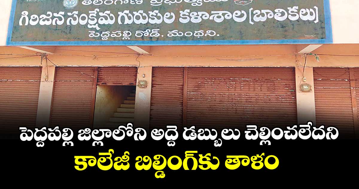 పెద్దపల్లి జిల్లాలోని  అద్దె డబ్బులు చెల్లించలేదని  కాలేజీ బిల్డింగ్‌‌‌‌కు తాళం 