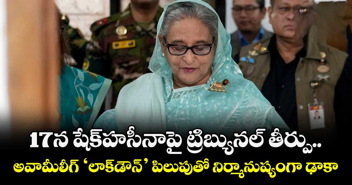17న షేక్హసీనాపై ట్రిబ్యునల్ తీర్పు.. అవామీలీగ్ ‘లాక్‌‌‌‌‌‌‌‌డౌన్’ పిలుపుతో నిర్మానుష్యంగా ఢాకా