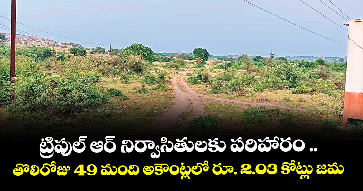 ట్రిపుల్‌‌ ఆర్‌‌ నిర్వాసితులకు పరిహారం .. తొలిరోజు 49 మంది అకౌంట్లలో రూ. 2 కోట్లు జమ