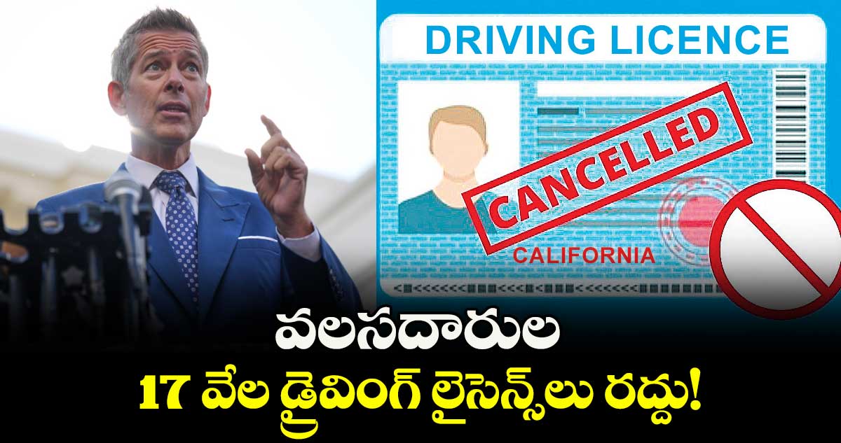 వలసదారుల 17 వేల డ్రైవింగ్ లైసెన్స్లు రద్దు!