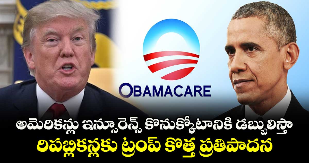 అమెరికన్లు ఇన్సూరెన్స్ కొనుక్కోటానికి డబ్బులిస్తా.. రిపబ్లికన్లకు ట్రంప్ కొత్త ప్రతిపాదన