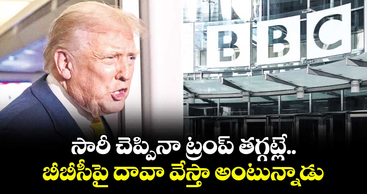 సారీ చెప్పినా ట్రంప్ తగ్గట్లే..బీబీసీపై దావా వేస్తా అంటున్నాడు 