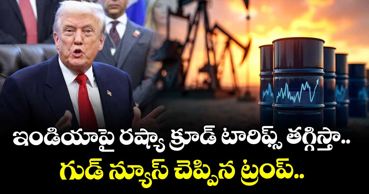 ఇండియాపై రష్యా క్రూడ్ టారిఫ్స్ తగ్గిస్తా.. గుడ్ న్యూస్ చెప్పిన ట్రంప్.. 