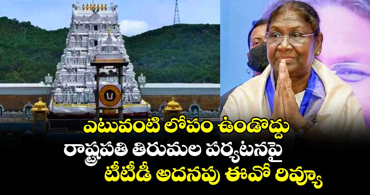 ఎటువంటి లోపం ఉండొద్దు: రాష్ట్రపతి తిరుమల పర్యటనపై టీటీడీ అదనపు ఈవో రివ్యూ