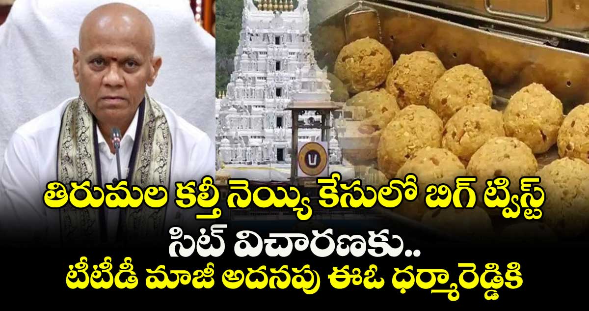 తిరుమల కల్తీ నెయ్యి కేసులో బిగ్ ట్విస్ట్.. సిట్ విచారణకు టీటీడీ మాజీ అదనపు ఈఓ ధర్మారెడ్డికి