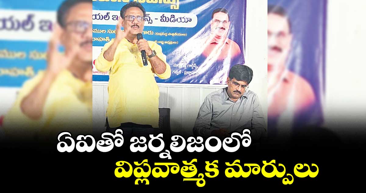 ఏఐతో జర్నలిజంలో విప్లవాత్మక మార్పులు : ఖాజా విరాహాత్ అలీ 
