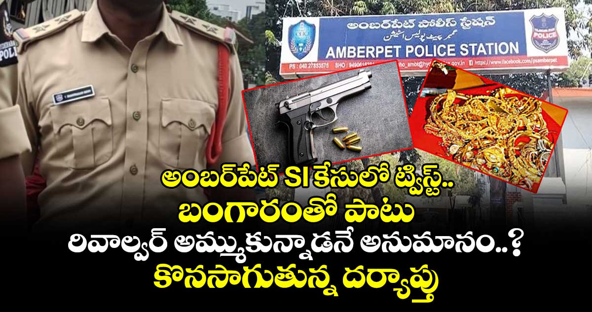 అంబర్⁭పేట్ SI కేసులో ట్విస్ట్.. బంగారంతో పాటు రివాల్వర్ అమ్ముకున్నాడనే అనుమానం..?  కొనసాగుతున్న దర్యాప్తు