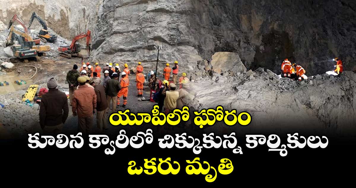 యూపీలో ఘోరం: కూలిన క్వారీలో చిక్కుకున్న కార్మికులు.. ఒకరు మృతి