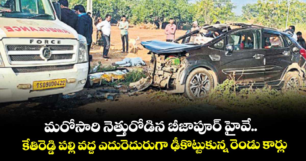 మరోసారి నెత్తురోడిన బీజాపూర్ హైవే.. కేతిరెడ్డి పల్లి వద్ద ఎదురెదురుగా ఢీకొట్టుకున్న రెండు కార్లు 