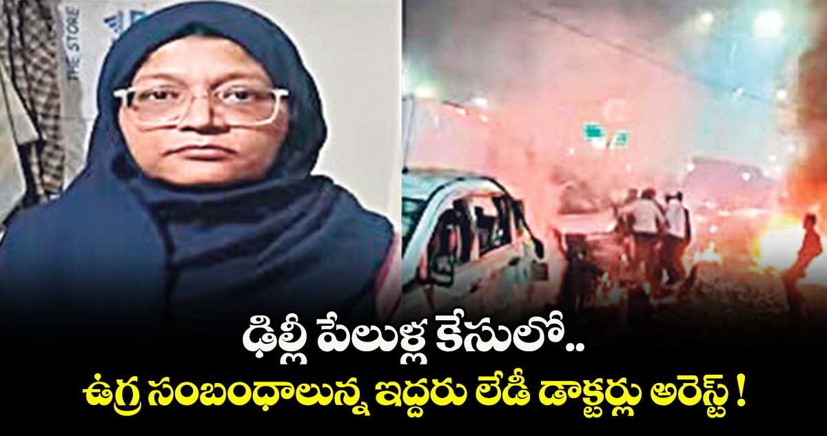 ఢిల్లీ పేలుళ్ల కేసులో ఉగ్ర సంబంధాలున్న ఇద్దరు లేడీ డాక్టర్లు అరెస్ట్ !
