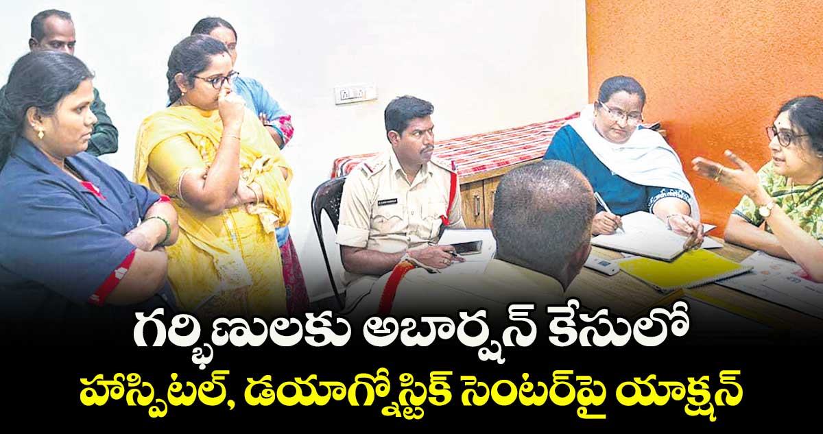 గర్భిణులకు అబార్షన్ కేసులో ..హాస్పిటల్, డయాగ్నోస్టిక్ సెంటర్పై యాక్షన్