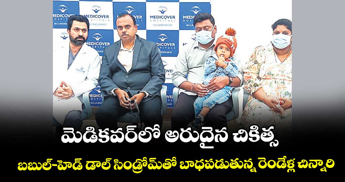 మెడికవర్ లో అరుదైన చికిత్స..  బబుల్-హెడ్ డాల్ సిండ్రోమ్తో బాధపడుతున్న రెండేళ్ల చిన్నారి
