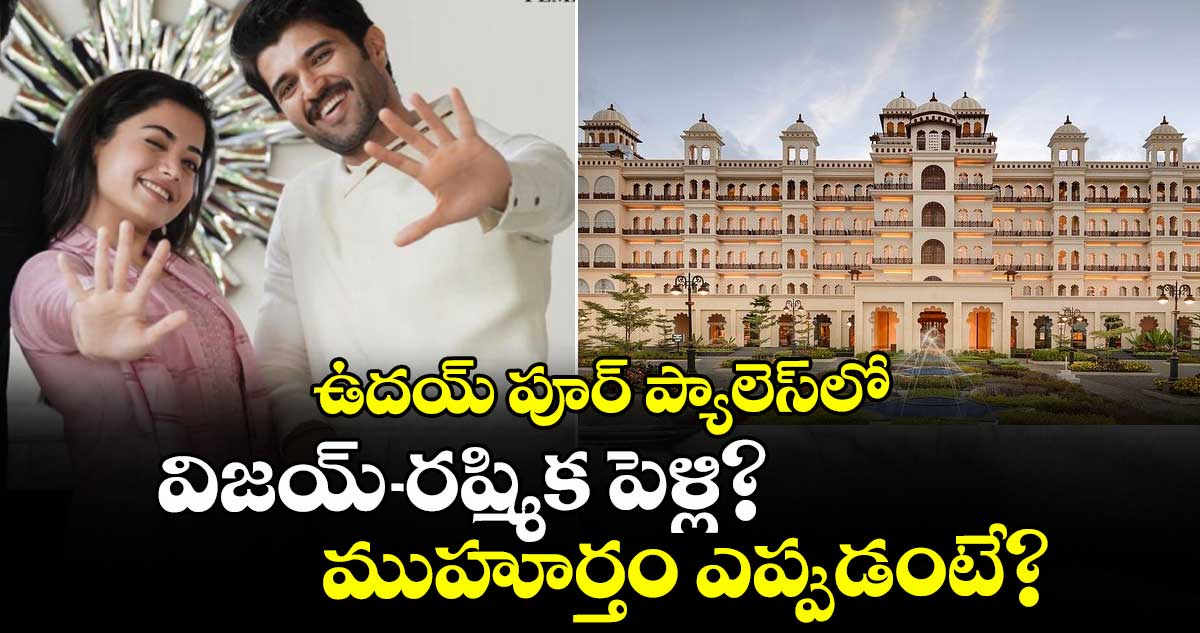 VijayRashmika : ఉదయ్ పూర్ ప్యాలెస్‌లో విజయ్-రష్మిక పెళ్లి? ముహూర్తం ఎప్పుడంటే?