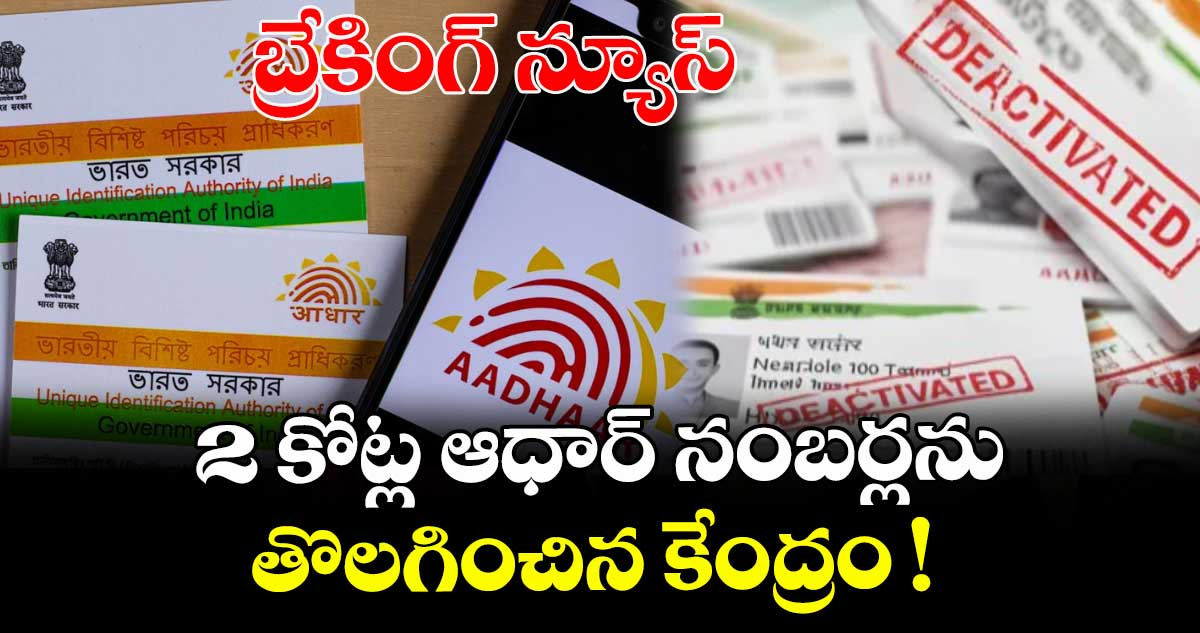 Aadhaar: బ్రేకింగ్ న్యూస్.. 2 కోట్ల ఆధార్‌ నంబర్లను తొలగించిన కేంద్రం !