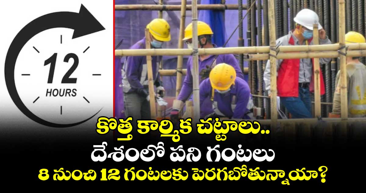 కొత్త కార్మిక చట్టాలు.. దేశంలో పని గంటలు 8 నుంచి 12 గంటలకు పెరగబోతున్నాయా?