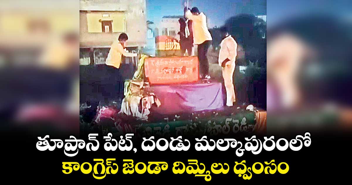తూప్రాన్ పేట్, దండు మల్కాపురంలో కాంగ్రెస్‌‌ జెండా దిమ్మెలు ధ్వంసం