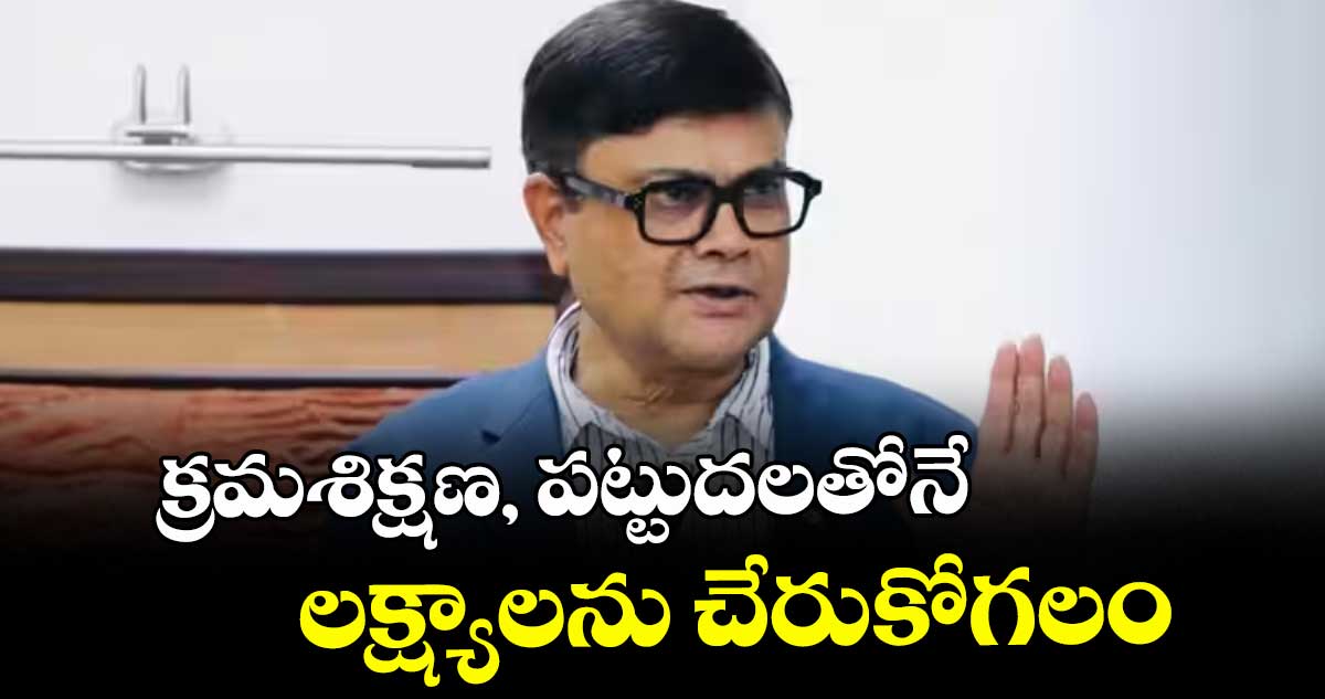 క్రమశిక్షణ, పట్టుదలతోనే లక్ష్యాలను చేరుకోగలం