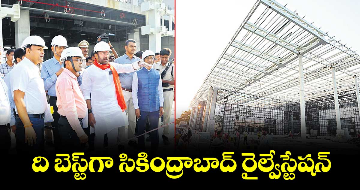ది బెస్ట్గా సికింద్రాబాద్ రైల్వేస్టేషన్ : కేంద్ర మంత్రి కిషన్రెడ్డి