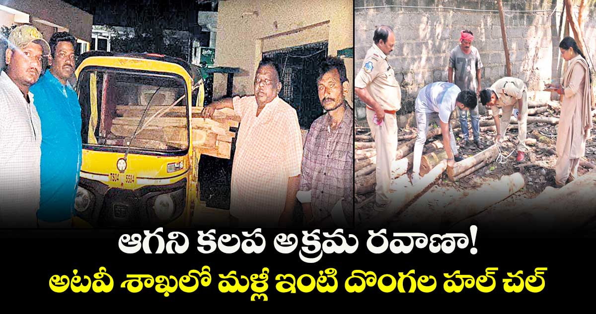 ఆగని కలప అక్రమ రవాణా!.. అటవీ శాఖలో మళ్లీ ఇంటి దొంగల హల్ చల్ 