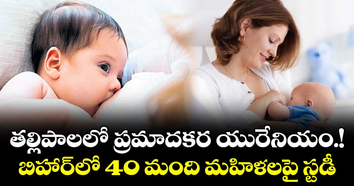 తల్లిపాలలో ప్రమాదకర యురేనియం.!..బిహార్లో 40 మంది మహిళలపై స్టడీ