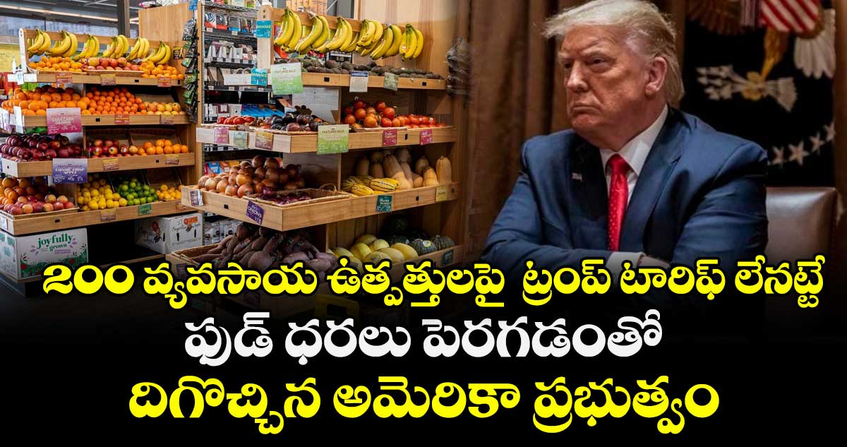  200 వ్యవసాయ ఉత్పత్తులపై  ట్రంప్ టారిఫ్ లేనట్టే.. ఫుడ్ ధరలు పెరగడంతో దిగొచ్చిన అమెరికా ప్రభుత్వం 