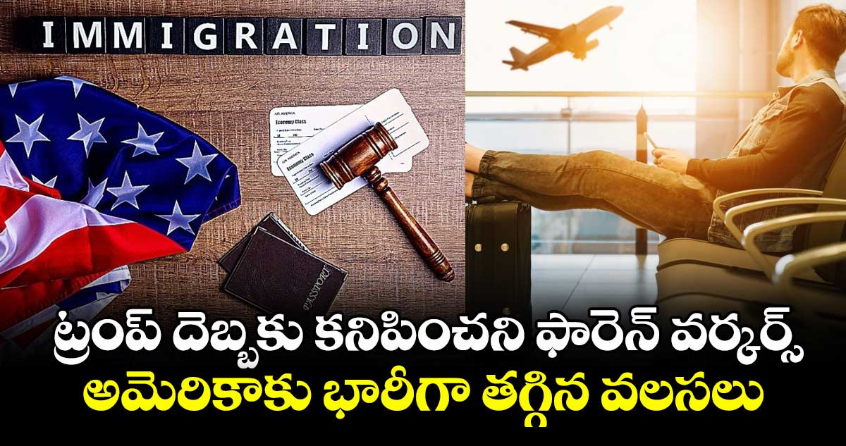 ట్రంప్ దెబ్బకు కనిపించని ఫారెన్ వర్కర్స్.. అమెరికాకు భారీగా తగ్గిన వలసలు..