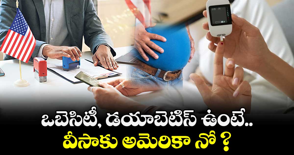 ఒబెసిటీ, డయాబెటిస్ ఉంటే.. వీసాకు అమెరికా నో ?
