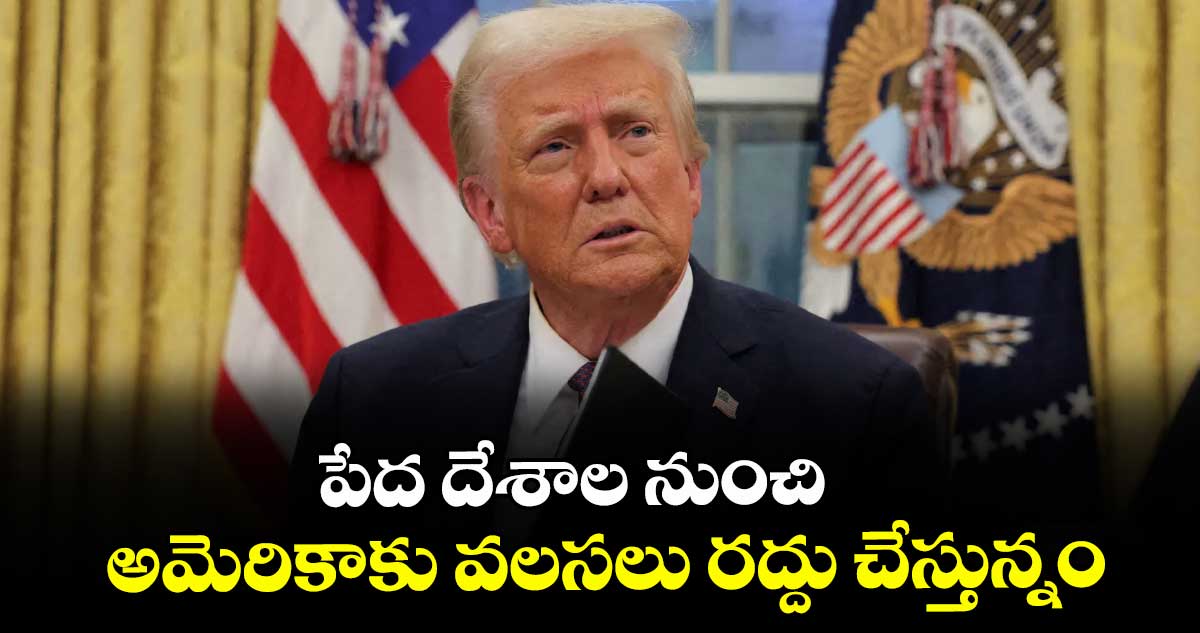 పేద దేశాల నుంచి అమెరికాకు వలసలు రద్దు చేస్తున్నం: ట్రంప్ 