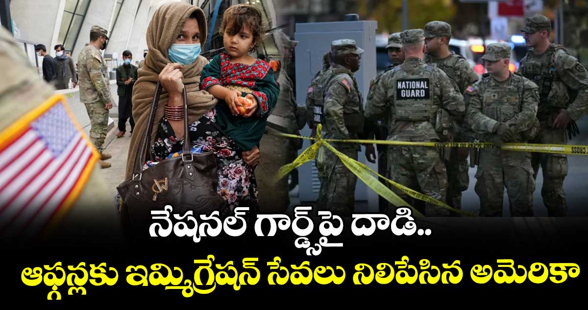 నేషనల్ గార్డ్స్‌పై దాడి.. ఆఫ్గన్లకు ఇమ్మిగ్రేషన్ సేవలు నిలిపేసిన అమెరికా.. 