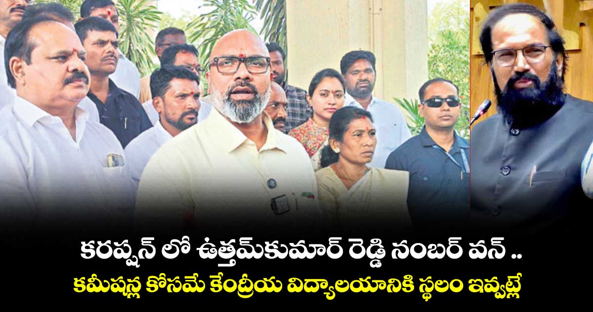 కరప్షన్‌‌ లో ఉత్తమ్‌‌కుమార్‌‌ రెడ్డి నంబర్‌‌ వన్‌‌ ..కమీషన్ల కోసమే కేంద్రీయ విద్యాలయానికి స్థలం ఇవ్వట్లే