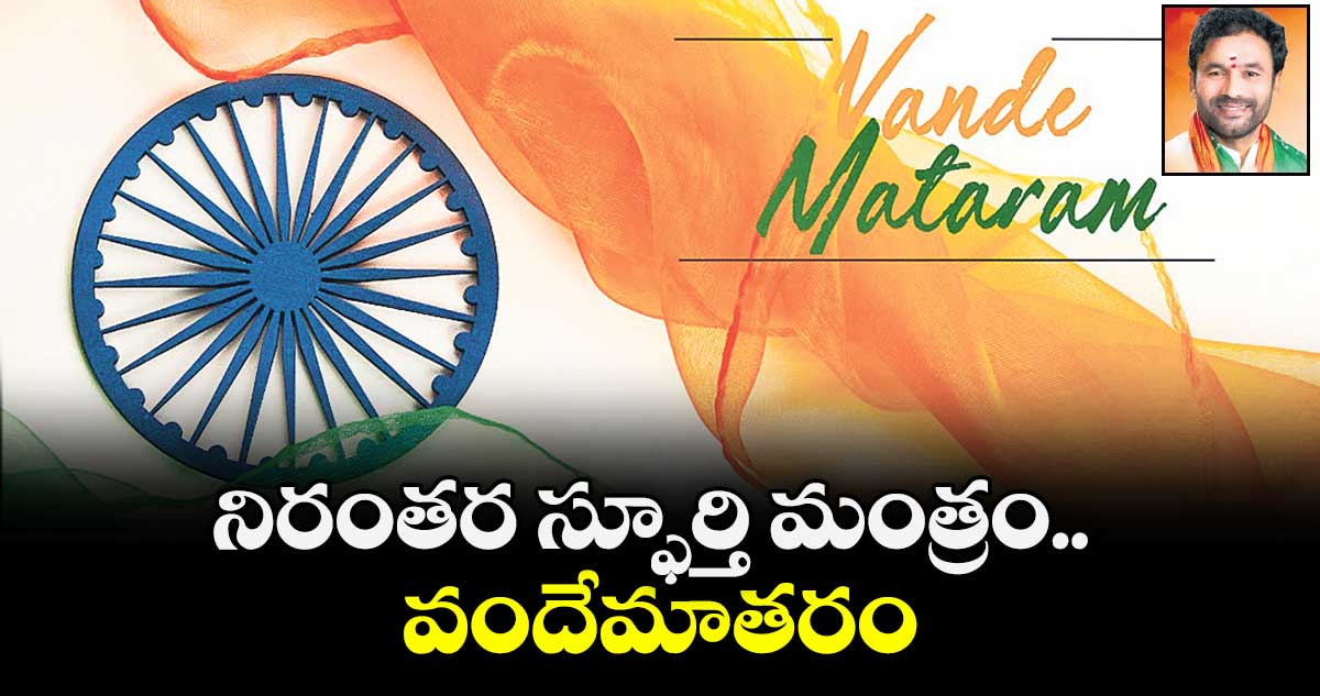 నిరంతర స్ఫూర్తి మంత్రం.. వందేమాతరం