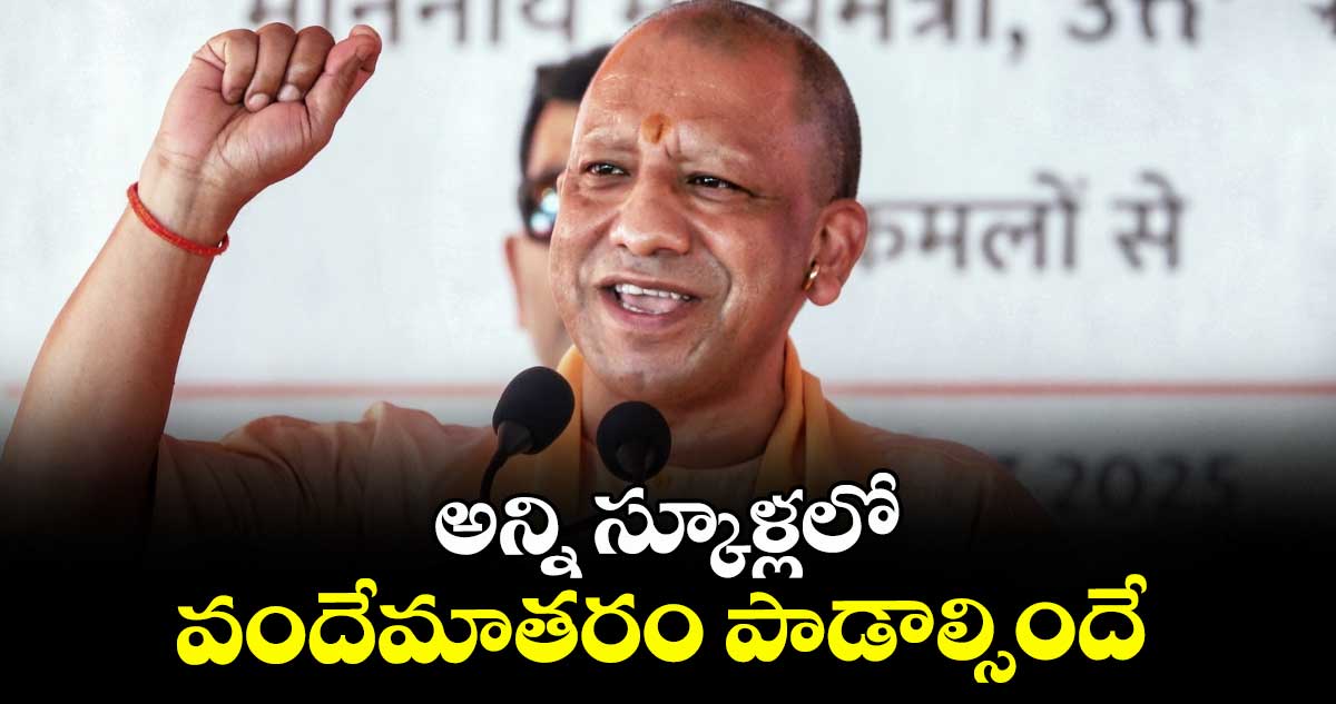 అన్ని స్కూళ్లలో వందేమాతరం పాడాల్సిందే: సీఎం యోగి